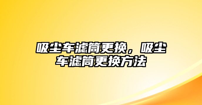 吸塵車濾筒更換，吸塵車濾筒更換方法