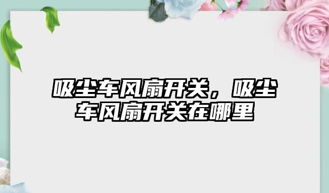 吸塵車風扇開關，吸塵車風扇開關在哪里