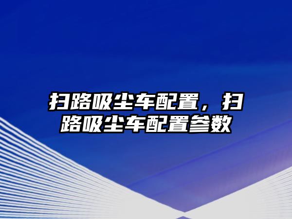 掃路吸塵車配置，掃路吸塵車配置參數