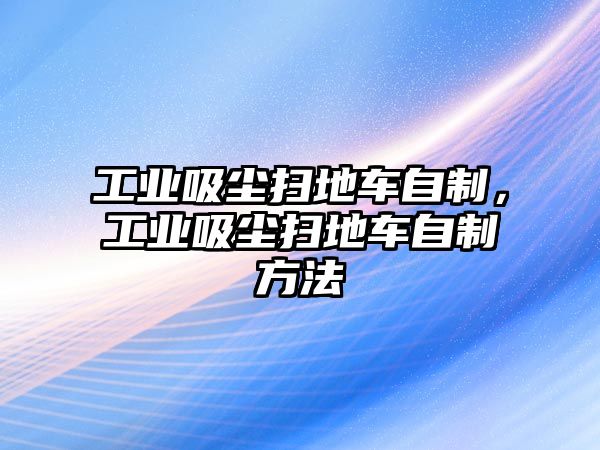 工業吸塵掃地車自制，工業吸塵掃地車自制方法