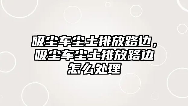 吸塵車塵土排放路邊，吸塵車塵土排放路邊怎么處理