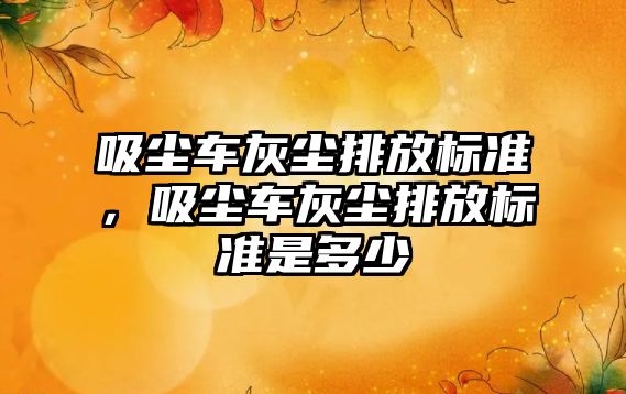 吸塵車灰塵排放標準，吸塵車灰塵排放標準是多少