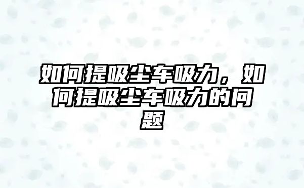 如何提吸塵車(chē)吸力，如何提吸塵車(chē)吸力的問(wèn)題