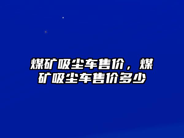 煤礦吸塵車售價，煤礦吸塵車售價多少