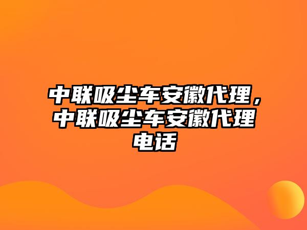 中聯(lián)吸塵車安徽代理，中聯(lián)吸塵車安徽代理電話