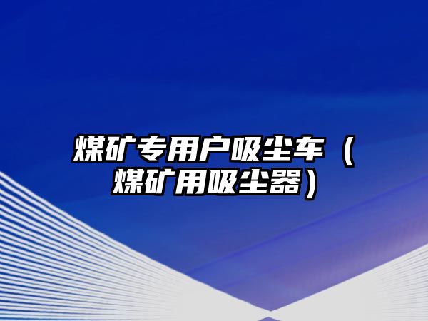 煤礦專用戶吸塵車（煤礦用吸塵器）