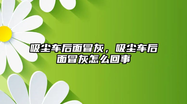 吸塵車后面冒灰，吸塵車后面冒灰怎么回事