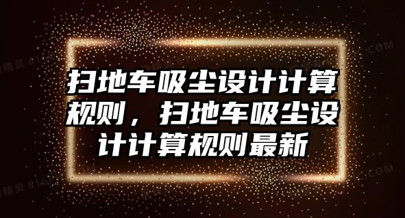 掃地車吸塵設計計算規則，掃地車吸塵設計計算規則最新