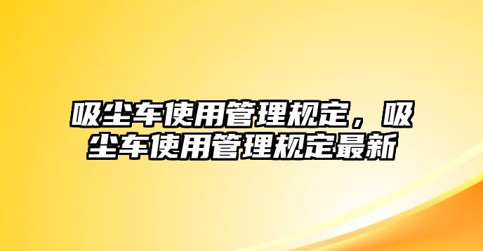 吸塵車使用管理規(guī)定，吸塵車使用管理規(guī)定最新