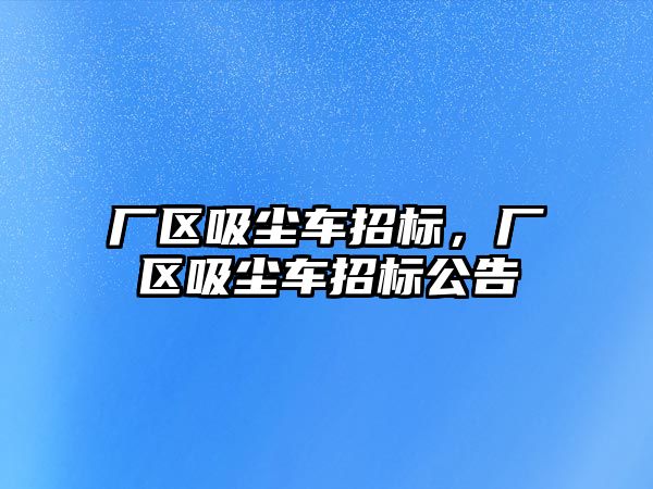 廠區吸塵車招標，廠區吸塵車招標公告