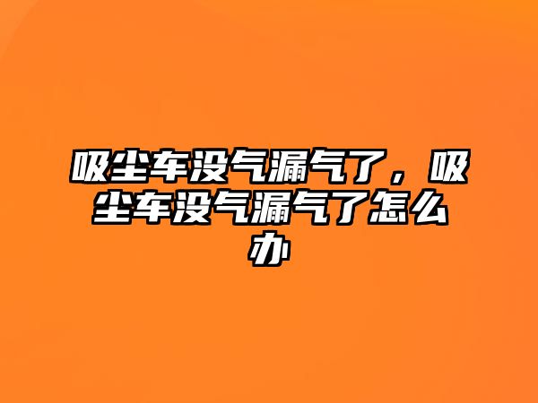 吸塵車沒氣漏氣了，吸塵車沒氣漏氣了怎么辦