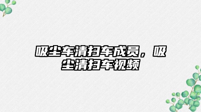 吸塵車清掃車成員，吸塵清掃車視頻