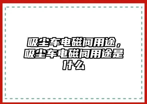 吸塵車(chē)電磁閥用途，吸塵車(chē)電磁閥用途是什么