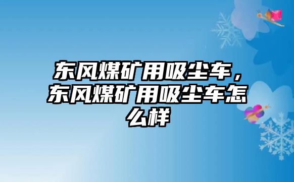 東風煤礦用吸塵車，東風煤礦用吸塵車怎么樣