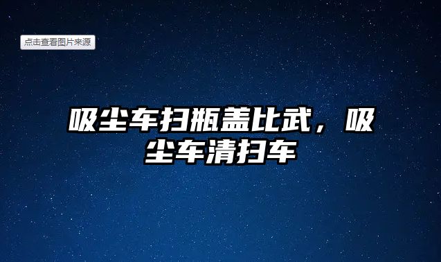 吸塵車掃瓶蓋比武，吸塵車清掃車