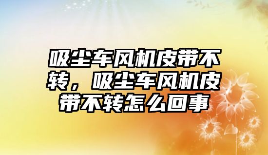 吸塵車風機皮帶不轉，吸塵車風機皮帶不轉怎么回事