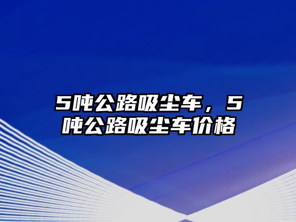 5噸公路吸塵車，5噸公路吸塵車價格