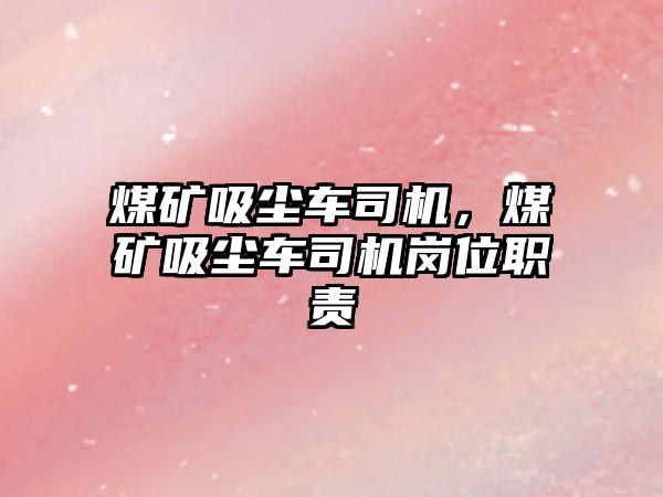 煤礦吸塵車司機，煤礦吸塵車司機崗位職責