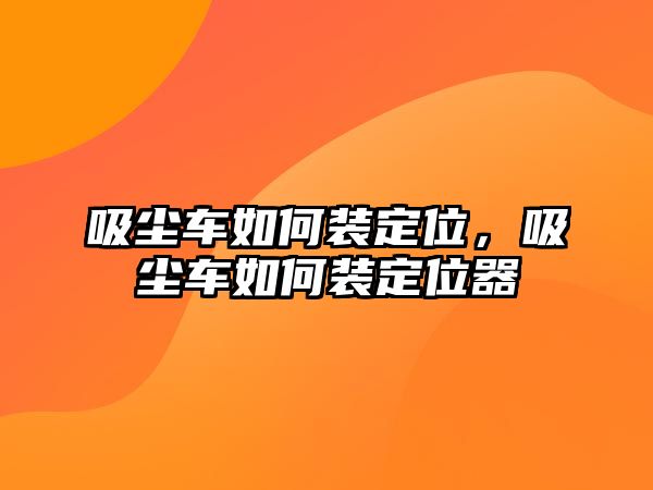 吸塵車如何裝定位，吸塵車如何裝定位器