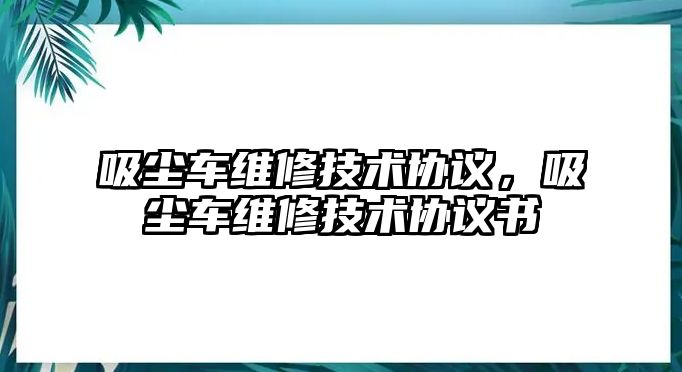 吸塵車維修技術協議，吸塵車維修技術協議書