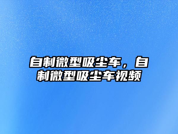 自制微型吸塵車，自制微型吸塵車視頻