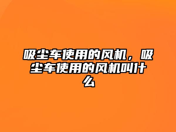 吸塵車使用的風(fēng)機(jī)，吸塵車使用的風(fēng)機(jī)叫什么