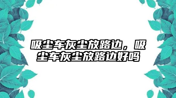 吸塵車灰塵放路邊，吸塵車灰塵放路邊好嗎