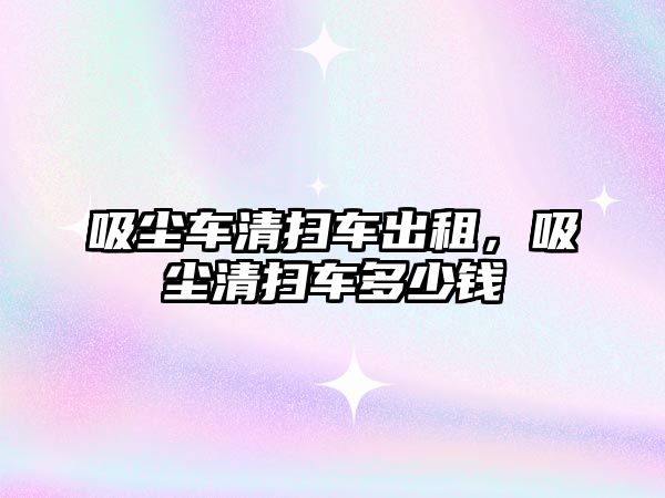 吸塵車清掃車出租，吸塵清掃車多少錢