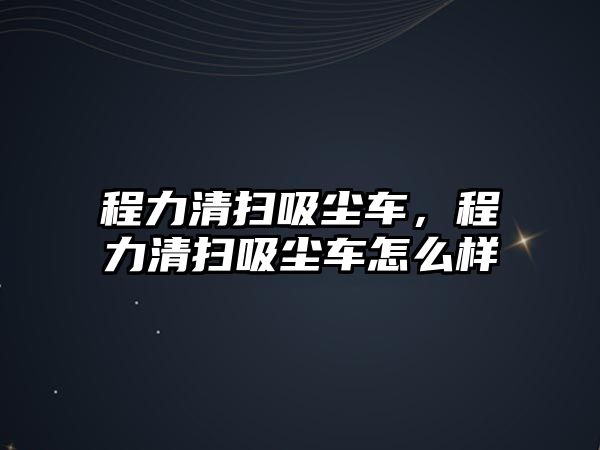 程力清掃吸塵車，程力清掃吸塵車怎么樣