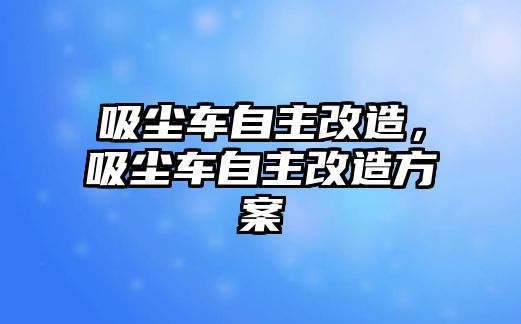 吸塵車自主改造，吸塵車自主改造方案