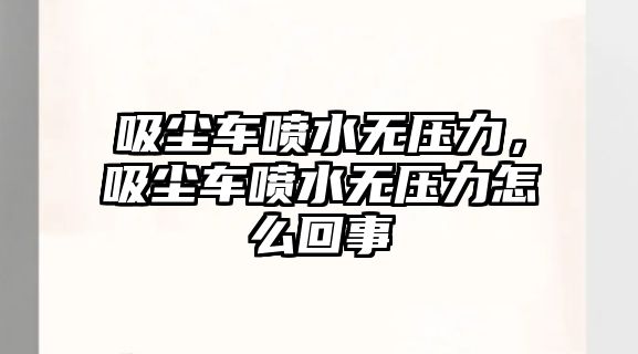 吸塵車噴水無壓力，吸塵車噴水無壓力怎么回事