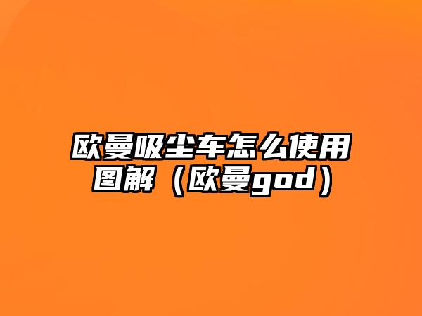 歐曼吸塵車怎么使用圖解（歐曼god）