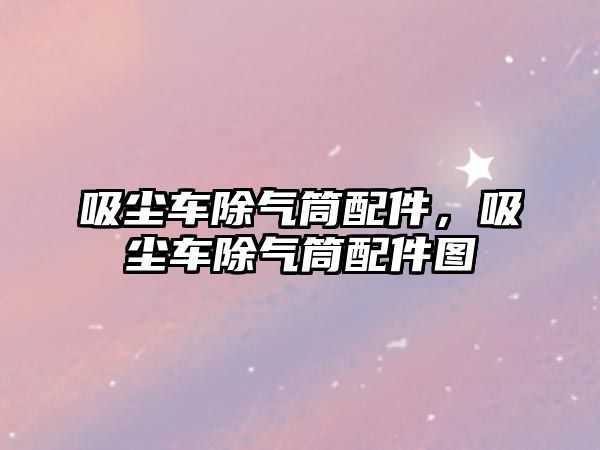 吸塵車除氣筒配件，吸塵車除氣筒配件圖