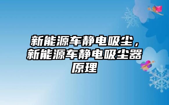 新能源車靜電吸塵，新能源車靜電吸塵器原理