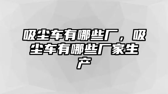 吸塵車有哪些廠，吸塵車有哪些廠家生產