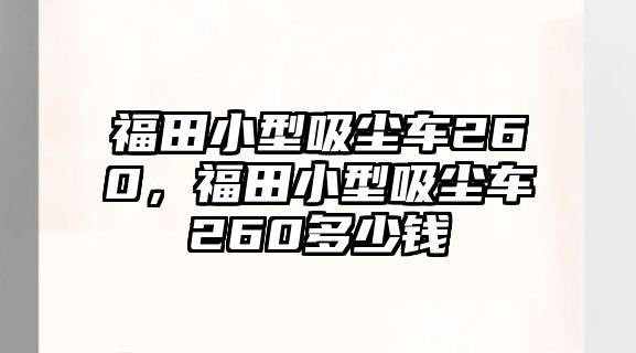 福田小型吸塵車260，福田小型吸塵車260多少錢