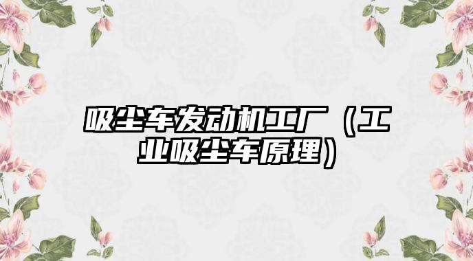 吸塵車發動機工廠（工業吸塵車原理）