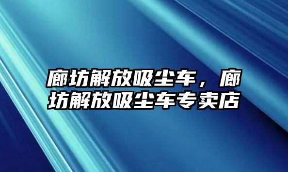 廊坊解放吸塵車，廊坊解放吸塵車專賣店