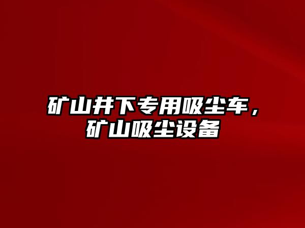 礦山井下專用吸塵車，礦山吸塵設備