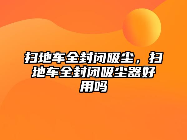 掃地車全封閉吸塵，掃地車全封閉吸塵器好用嗎