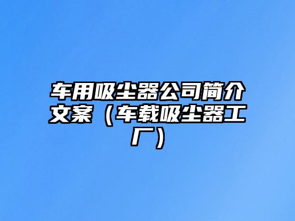 車用吸塵器公司簡介文案（車載吸塵器工廠）