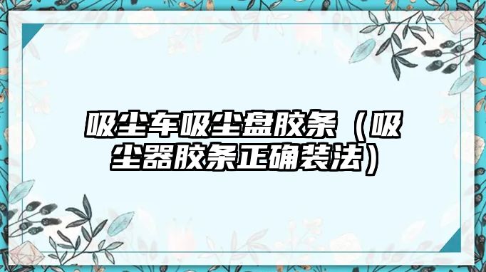 吸塵車吸塵盤膠條（吸塵器膠條正確裝法）