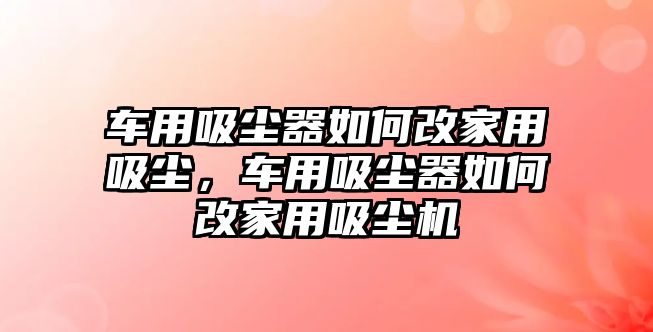 車用吸塵器如何改家用吸塵，車用吸塵器如何改家用吸塵機