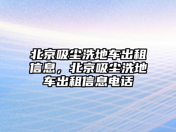 北京吸塵洗地車出租信息，北京吸塵洗地車出租信息電話