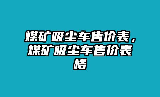 煤礦吸塵車售價(jià)表，煤礦吸塵車售價(jià)表格