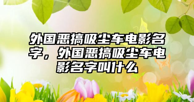 外國惡搞吸塵車電影名字，外國惡搞吸塵車電影名字叫什么