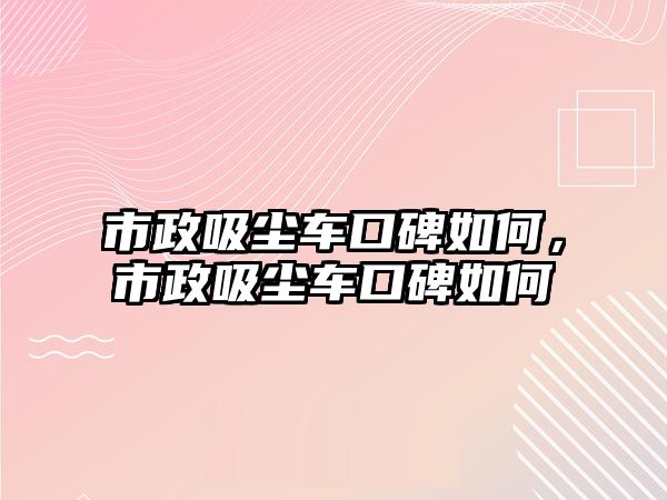 市政吸塵車口碑如何，市政吸塵車口碑如何