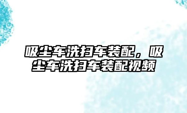 吸塵車洗掃車裝配，吸塵車洗掃車裝配視頻