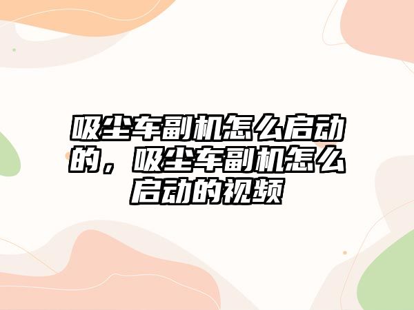 吸塵車副機怎么啟動的，吸塵車副機怎么啟動的視頻