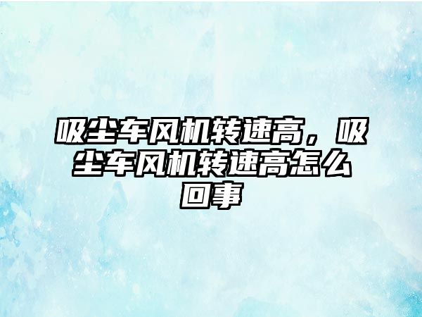 吸塵車風機轉速高，吸塵車風機轉速高怎么回事